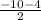 \frac{-10-4}{2}