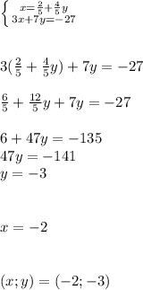 \left \{ {{x=\frac{2}{5}+\frac{4}{5}y } \atop {3x+7y=-27}} \right. \\\\\\3(\frac{2}{5}+\frac{4}{5}y)+7y=-27\\\\\frac{6}{5}+\frac{12}{5}y+7y=-27 \\\\6+47y=-135\\47y=-141\\y=-3\\\\\\x=-2\\\\\\(x;y)=(-2;-3)