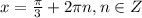 x=\frac{\pi}{3}+2\pi n, n\in Z