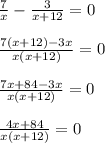 \frac7x-\frac3{x+12}=0\\\\\frac{7(x+12)-3x}{x(x+12)}=0\\\\\frac{7x+84-3x}{x(x+12)}=0\\\\\frac{4x+84}{x(x+12)}=0