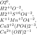 O2^{0} , \\H2^{+1}O^{-2} , \\H2^{+1} S^{+6} O4^{-2} , \\K^{+1}Mn^{+7} O4^{-2} ,\\Ca3^{+2} (PO4)2^{-3} ,\\Ca^{2+}(OH)2^{-1} \\\\\\