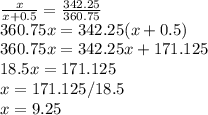 \frac{x}{x+0.5} = \frac{342.25}{360.75} \\360.75x=342.25(x+0.5)\\360.75x=342.25x+171.125\\18.5x=171.125\\x=171.125/18.5\\x=9.25