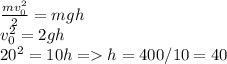 \frac{mv_0^2}{2} =mgh\\v_0^2=2gh\\20^2=10h= h=400/10=40