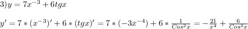 3)y=7x^{-3}+6tgx\\\\y'=7*(x^{-3} )'+6*(tgx)'=7*(-3x^{-4})+6*\frac{1}{Cos^{2}x }=-\frac{21}{x^{4}}+\frac{6}{Cos^{2}x}