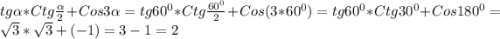 tg\alpha *Ctg\frac{\alpha}{2} +Cos3\alpha=tg60^{0}*Ctg\frac{60^{0}}{2}+Cos(3*60^{0})=tg60^{0}*Ctg30^{0}+Cos180^{0}=\sqrt{3}*\sqrt{3}+(-1)=3-1=2