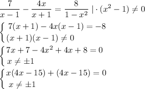 \displaystyle \frac7{x-1} -\frac{4x}{x+1} =\frac8{1-x^2}\; |\cdot (x^2-1)\ne 0\\\\\left \{ {{7(x+1)-4x(x-1)=-8} \atop {(x+1)(x-1)\ne 0\qquad \qquad }} \right. \\\\\left \{ {{7x+7-4x^2+4x+8=0} \atop {x\ne \pm 1\qquad \qquad \qquad \qquad }} \right. \\\\\left \{ {{x(4x-15)+(4x-15)=0} \atop {x\ne \pm 1\qquad \qquad \quad \qquad \quad }} \right.