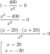 \displaystyle 1-\frac{400}{x^2} = 0\\\\\frac{x^2-400}{x^2} = 0\\\\\frac{(x-20) \cdot (x+20)}{x^2} =0\\\\\left[\begin{array}{ccc}x=20\\x=-20\end{array}\right