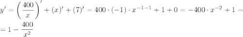 \displaystyle y ' = \bigg (\frac{400}{x} \bigg )'+(x)'+(7)' = 400 \cdot (-1) \cdot x^{-1-1} + 1+0 = -400 \cdot x^{-2}+1 = \\\\= 1-\frac{400}{x^2}