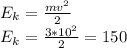 E_{k}=\frac{mv^{2} }{2}\\E_{k}=\frac{3*10^{2} }{2}=150\\