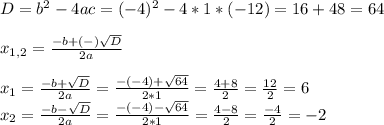 D=b^{2} -4ac=(-4)^{2} -4*1*(-12)= 16+48=64\\ \\x_{1,2} =\frac{-b+(-)\sqrt{D} }{2a} \\\\x_{1} =\frac{-b+\sqrt{D} }{2a} =\frac{-(-4)+\sqrt{64} }{2*1} =\frac{4+8}{2} =\frac{12}{2}=6 \\x_{2} =\frac{-b-\sqrt{D} }{2a} =\frac{-(-4)-\sqrt{64} }{2*1} =\frac{4-8}{2}=\frac{-4}{2} =-2