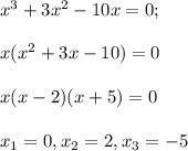 x^3+3x^2-10x=0;\\\\x(x^2+3x-10)=0\\\\x(x-2)(x+5)=0\\\\x_1=0, x_2=2, x_3=-5