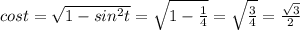 cos t = \sqrt{1-sin^{2}t } = \sqrt{1- \frac{1}{4} } = \sqrt{\frac{3}{4} } = \frac{\sqrt{3} }{2}