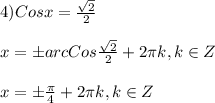 4)Cosx=\frac{\sqrt{2}}{2}\\\\x=\pm arcCos\frac{\sqrt{2}}{2}+2\pi k,k\in Z\\\\x=\pm \frac{\pi }{4}+2\pi k,k\in Z