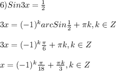 6)Sin3x=\frac{1}{2}\\\\3x=(-1)^{k}arcSin\frac{1}{2}+\pi k,k\in Z\\\\3x=(-1)^{k}\frac{\pi }{6} +\pi k,k\in Z\\\\x=(-1)^{k}\frac{\pi }{18}+\frac{\pi k }{3},k\in Z