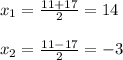 x_{1}=\frac{11+17}{2}= 14\\\\x_{2} =\frac{11-17}{2}= -3