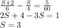 \frac{S+2}{6} -\frac{S}{4} =\frac{5}{60} \\2S+4-3S=1\\S=3