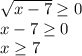 \sqrt{x-7} \geq 0\\x-7\geq 0\\x\geq 7\\