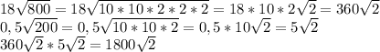 18\sqrt{800} = 18\sqrt{10*10*2*2*2} =18*10*2\sqrt{2} =360\sqrt{2} \\0,5\sqrt{200} =0,5\sqrt{10*10*2}=0,5*10\sqrt{2}=5\sqrt{2} \\360 \sqrt{2}*5\sqrt{2}=1800 \sqrt{2}