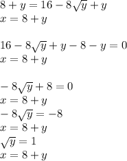 8+y=16-8\sqrt{y} +y\\x=8+y\\\\16-8\sqrt{y} +y-8-y=0\\x=8+y\\\\-8\sqrt{y} +8=0\\x=8+y\\-8\sqrt{y} =-8\\x=8+y\\\sqrt{y} =1\\x=8+y