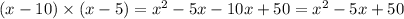 (x - 10) \times (x - 5) = {x}^{2} - 5x - 10x + 50 = {x}^{2} - 5x + 50