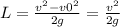 L=\frac{v^{2} - v0^{2} }{2g} = \frac{v^{2} }{2g}