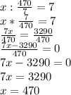 x:\frac{470}{7} =7\\ x*\frac{7}{470} =7\\ \frac{7x}{470} =\frac{3290}{470} \\ \frac{7x-3290}{470} =0\\ 7x-3290=0\\ 7x=3290\\ x=470
