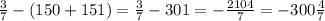 \frac{3}{7} -(150+151)= \frac{3}{7} -301= -\frac{2104}{7} =-300\frac{4}{7}