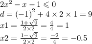 2 {x}^{2} - x - 1 \leqslant 0 \\ d = {( - 1)}^{2} + 4 \times 2 \times 1 = 9 \\ x1 = \frac{1 + \sqrt{9} }{2 \times 2} = \frac{4}{4} = 1 \\ x2 = \frac{1 - \sqrt{9} }{2 \times 2} = \frac{ - 2}{4} = - 0.5