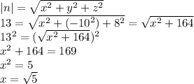 |n| = \sqrt{ {x}^{2} + {y}^{2} + {z}^{2} } \\ 13 = \sqrt{ {x}^{2} +( { - 10}^{2}) + {8}^{2} } = \sqrt{ {x}^{2} + 164 } \\ {13}^{2} = ( \sqrt{ {x}^{2} + 164} ) {}^{2} \\ {x}^{2} + 164 = 169 \\ {x }^{2} = 5 \\ x = \sqrt{5}