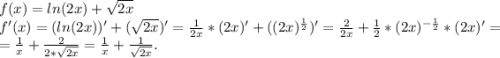 f(x)=ln(2x)+\sqrt{2x} \\f'(x)=(ln(2x))'+(\sqrt{2x})'=\frac{1}{2x} *(2x)'+((2x)^{\frac{1}{2} })'=\frac{2}{2x}+\frac{1}{2} *(2x)^{-\frac{1}{2}}*(2x)' =\\=\frac{1}{x}+\frac{2}{2*\sqrt{2x} } =\frac{1}{x}+\frac{1}{\sqrt{2x} } .