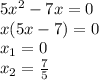 5x^2-7x = 0\\x(5x-7) = 0\\x_1= 0\\x_2=\frac{7}{5}