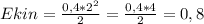 E kin = \frac{0,4 * 2^2}{2} = \frac{0,4*4}{2} = 0,8