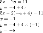 {5x - 2y} = 11 \\ y = - 4 + 4x \\ 5x - 2( - 4 + 4) = 11 \\ x = - 1 \\ y = - 4 + 4 \times ( - 1) \\ y = - 8