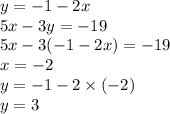 y = - 1 - 2x \\ 5x - 3y = - 19 \\ 5x - 3( - 1 - 2x) = - 19 \\ x = - 2 \\ y = - 1 - 2 \times ( - 2) \\ y = 3
