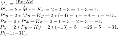 Mx=\frac{(Px+Kx)}{2} \\P'x=2*Mx-Kx=2*2-3=4-3=1.\\P'y=2*My-Ky=2*(-4)-5=-8-5=-13.\\Px=2*P'x-Kx=2-1-3=2-3=-1.\\Py=2*Py-Ky=2*(-13)-5=-26-5=-31.\\P(-1;-31).