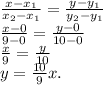 \frac{x-x_{1} }{x_{2} -x_{1} } =\frac{y-y_{1} }{y_{2}-y_{1} }\\\frac{x-0}{9-0}=\frac{y-0}{10-0} \\\frac{x}{9}=\frac{y}{10}\\y=\frac{10}{9}x.