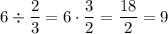 \displaystyle 6\div \frac{2}{3}= 6\cdot \frac{3}{2}= \frac{18}{2}=9