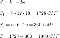 S=S_1-S_2\\\\S_1=8\cdot12\cdot18=1728\;CM^2\\\\S_2=6\cdot6\cdot10=360\;CM^2\\\\S=1728-360=1368\;CM^2
