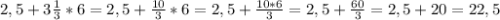 2,5+3\frac{1}{3} *6=2,5+\frac{10}{3} *6=2,5+\frac{10*6}{3} =2,5+\frac{60}{3} =2,5+20=22,5