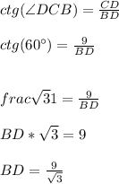 ctg(\angle DCB) = \frac{CD}{BD} \\\\ctg(60^{\circ} ) = \frac{9}{BD} \\\\\\frac{\sqrt{3} }{1} = \frac{9}{BD} \\\\BD*\sqrt{3} = 9\\\\BD = \frac{9}{\sqrt{3} }
