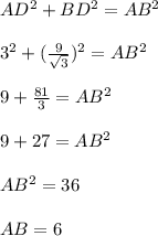AD^{2} + BD^{2} = AB^{2} \\\\3^{2} + (\frac{9}{\sqrt{3} } )^{2} = AB^{2} \\\\9 + \frac{81}{3} = AB^{2} \\\\9 + 27 = AB^{2} \\\\AB^{2} = 36\\\\AB = 6