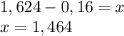 1,624-0,16=x\\x= 1,464