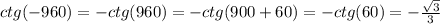 ctg(-960)=-ctg(960)=-ctg(900+60)=-ctg(60)=-\frac{\sqrt{3} }{3}