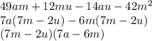 49am+12mu-14au-42m^{2}\\ 7a(7m-2u)-6m(7m-2u)\\ (7m-2u)(7a-6m)