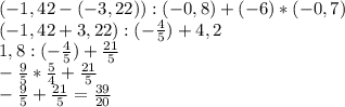 (-1,42-(-3,22)):(-0,8)+(-6)*(-0,7)\\(-1,42+3,22):(-\frac{4}{5} )+4,2\\1,8:(-\frac{4}{5} )+\frac{21}{5} \\-\frac{9}{5} *\frac{5}{4} + \frac{21}{5} \\-\frac{9}{5} +\frac{21}{5} = \frac{39}{20}