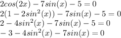 2cos(2x)-7sin(x)-5=0\\2(1-2sin^2(x))-7sin(x)-5=0\\2-4sin^2(x)-7sin(x)-5=0\\-3-4sin^2(x)-7sin(x)=0\\