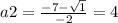 a2=\frac{-7 - \sqrt{1} }{-2} = 4