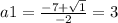 a1=\frac{-7+\sqrt{1} }{-2} = 3
