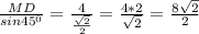 \frac{MD}{sin45^0} =\frac{4}{\frac{\sqrt{2} }{2} } =\frac{4*2}{\sqrt{2} } =\frac{8\sqrt{2} }{2}