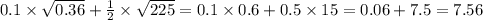 0.1 \times \sqrt{0.36} + \frac{1}{2} \times \sqrt{225} = 0.1 \times 0.6 + 0.5 \times 15 = 0.06 + 7.5 = 7.56